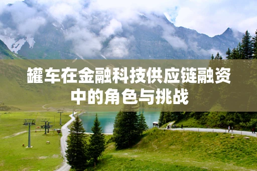 罐车在金融科技供应链融资中的角色与挑战