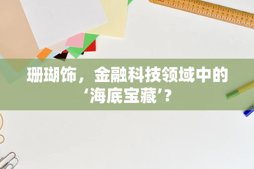 珊瑚饰，金融科技领域中的‘海底宝藏’？