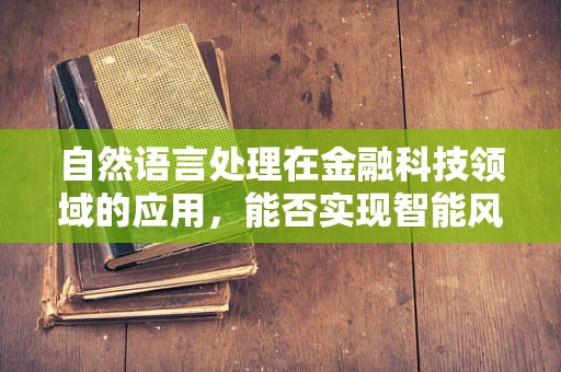 自然语言处理在金融科技领域的应用，能否实现智能风控？