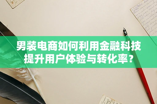 男装电商如何利用金融科技提升用户体验与转化率？