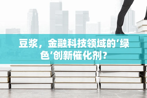 豆浆，金融科技领域的‘绿色’创新催化剂？