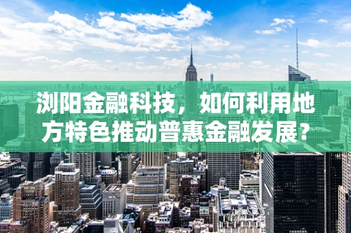 浏阳金融科技，如何利用地方特色推动普惠金融发展？