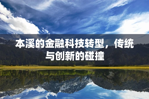 本溪的金融科技转型，传统与创新的碰撞