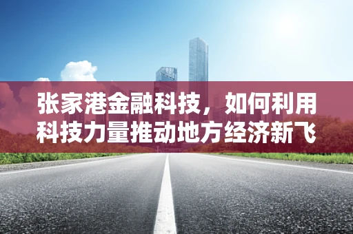 张家港金融科技，如何利用科技力量推动地方经济新飞跃？