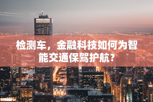 检测车，金融科技如何为智能交通保驾护航？