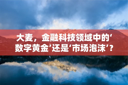 大麦，金融科技领域中的‘数字黄金’还是‘市场泡沫’？