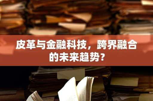 皮革与金融科技，跨界融合的未来趋势？