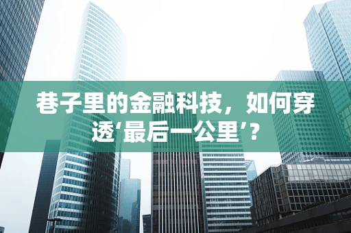 巷子里的金融科技，如何穿透‘最后一公里’？