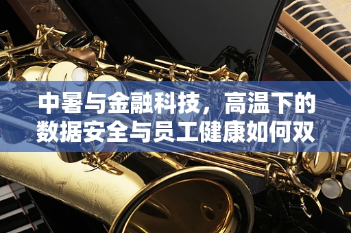 中暑与金融科技，高温下的数据安全与员工健康如何双赢？