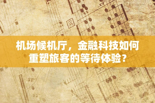 机场候机厅，金融科技如何重塑旅客的等待体验？