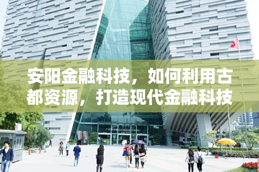 安阳金融科技，如何利用古都资源，打造现代金融科技高地？