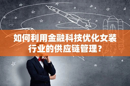 如何利用金融科技优化女装行业的供应链管理？
