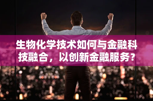 生物化学技术如何与金融科技融合，以创新金融服务？