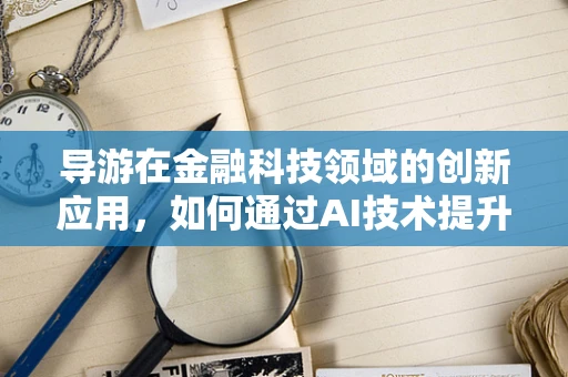导游在金融科技领域的创新应用，如何通过AI技术提升旅游金融服务体验？