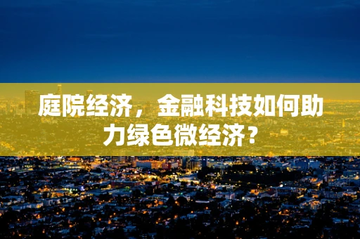 庭院经济，金融科技如何助力绿色微经济？