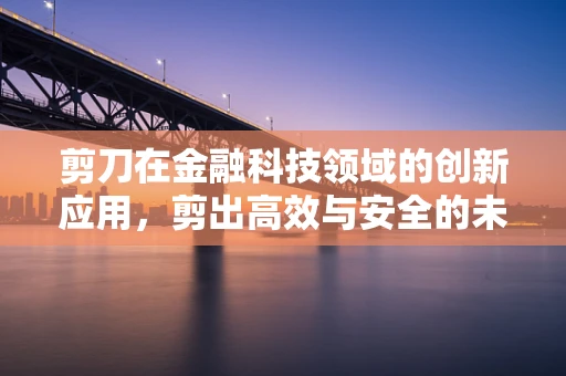 剪刀在金融科技领域的创新应用，剪出高效与安全的未来？