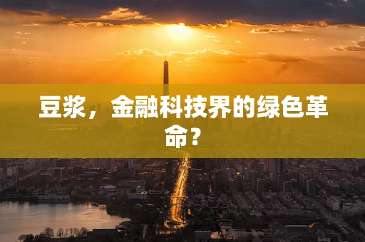 豆浆，金融科技界的绿色革命？