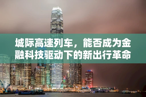 城际高速列车，能否成为金融科技驱动下的新出行革命？