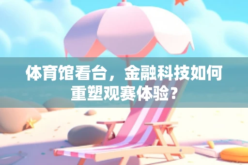 体育馆看台，金融科技如何重塑观赛体验？