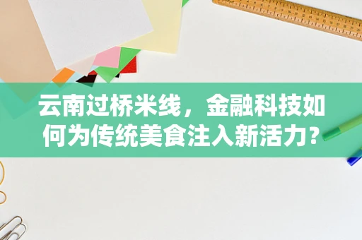 云南过桥米线，金融科技如何为传统美食注入新活力？