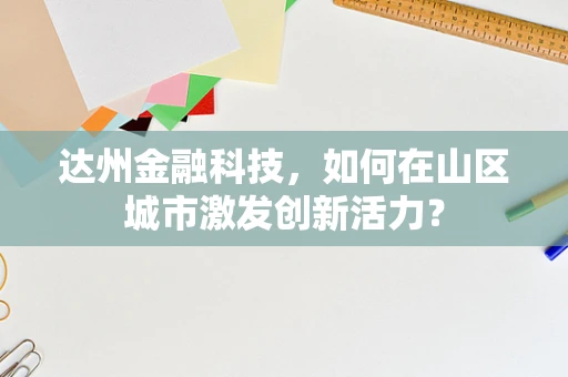 达州金融科技，如何在山区城市激发创新活力？