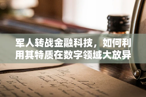 军人转战金融科技，如何利用其特质在数字领域大放异彩？