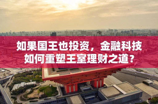 如果国王也投资，金融科技如何重塑王室理财之道？