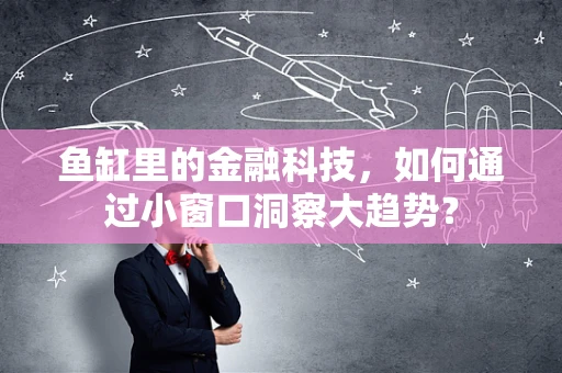 鱼缸里的金融科技，如何通过小窗口洞察大趋势？