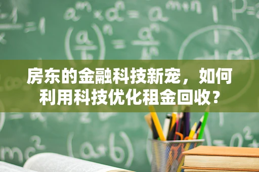 房东的金融科技新宠，如何利用科技优化租金回收？