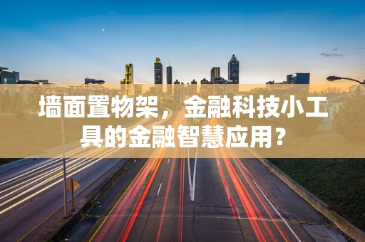 墙面置物架，金融科技小工具的金融智慧应用？