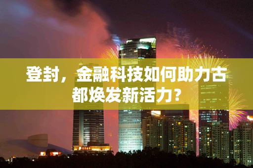 登封，金融科技如何助力古都焕发新活力？