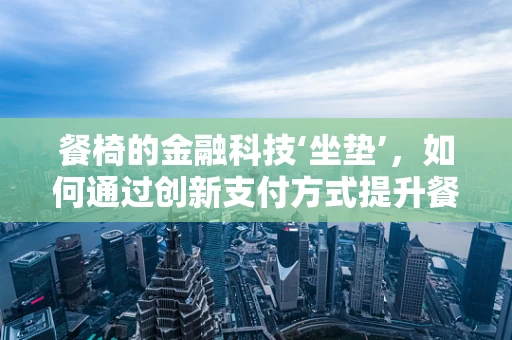 餐椅的金融科技‘坐垫’，如何通过创新支付方式提升餐饮业效率？