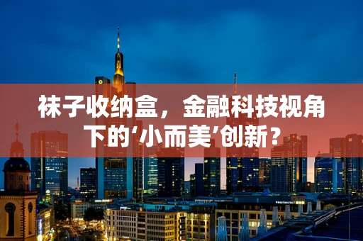 袜子收纳盒，金融科技视角下的‘小而美’创新？