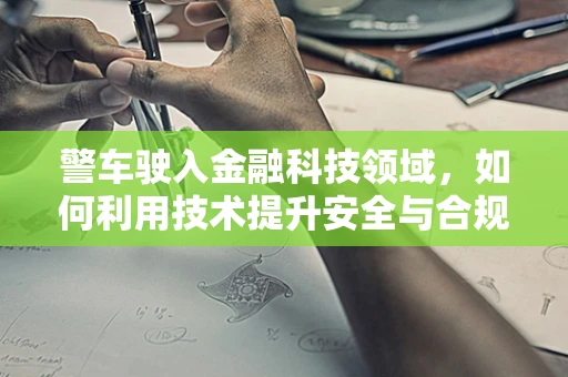 警车驶入金融科技领域，如何利用技术提升安全与合规？