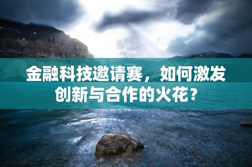 金融科技邀请赛，如何激发创新与合作的火花？