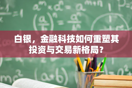 白银，金融科技如何重塑其投资与交易新格局？