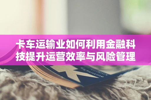 卡车运输业如何利用金融科技提升运营效率与风险管理？