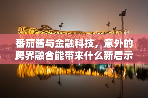 番茄酱与金融科技，意外的跨界融合能带来什么新启示？