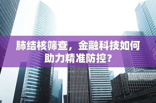 肺结核筛查，金融科技如何助力精准防控？