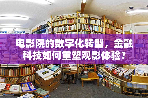 电影院的数字化转型，金融科技如何重塑观影体验？