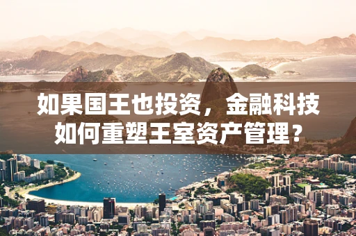 如果国王也投资，金融科技如何重塑王室资产管理？