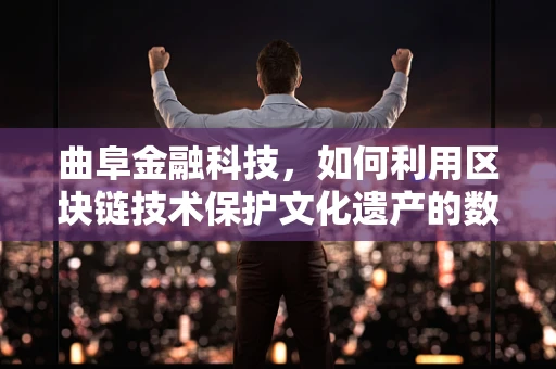 曲阜金融科技，如何利用区块链技术保护文化遗产的数字身份？