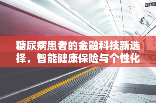 糖尿病患者的金融科技新选择，智能健康保险与个性化理财方案