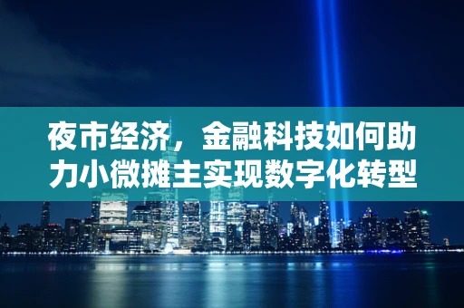 夜市经济，金融科技如何助力小微摊主实现数字化转型？