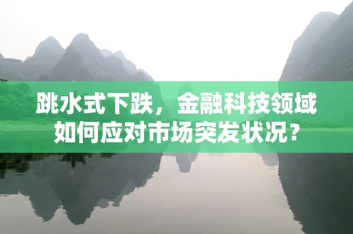 跳水式下跌，金融科技领域如何应对市场突发状况？