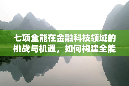 七项全能在金融科技领域的挑战与机遇，如何构建全能型金融科技人才？