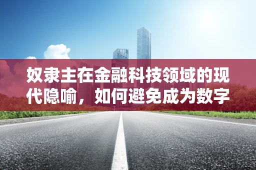奴隶主在金融科技领域的现代隐喻，如何避免成为数字时代的债主？