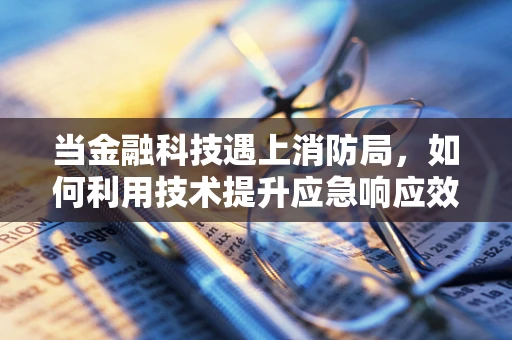 当金融科技遇上消防局，如何利用技术提升应急响应效率？