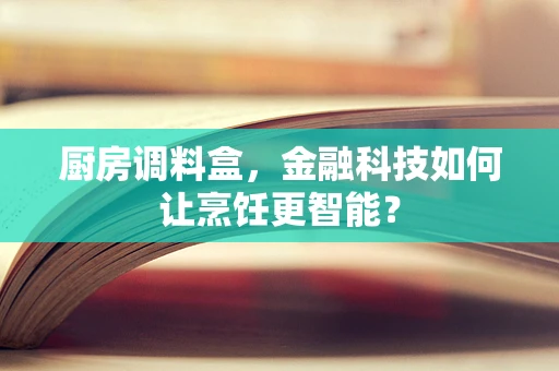 厨房调料盒，金融科技如何让烹饪更智能？