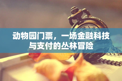 动物园门票，一场金融科技与支付的丛林冒险